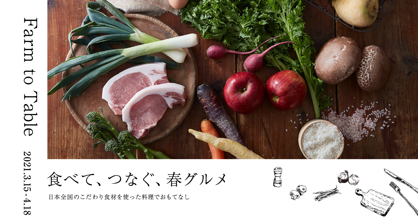 Farm to Table 食べて、つなぐ、春グルメ 日本全国のこだわり食材を使った料理でおもてなし 2021.3.15-4.18