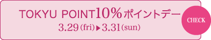 TOKYU POINT10%ポイントデー 3/29（fri） - 3/31（sun）