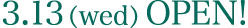 3.13 （wed） Open!