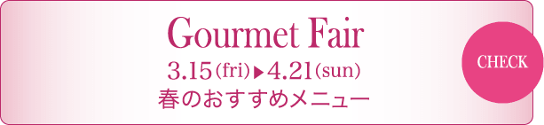 Gourmet Fair 3/15（fri） - 4/21（sun） 春のおすすめメニュー
