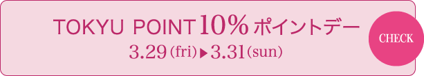 TOKYU POINT10%ポイントデー 3/29（fri） - 3/31（sun）