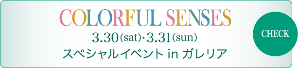 Colorful Senses 3/30（sat） - 3/31（sun） スペシャルイベント in ガレリア