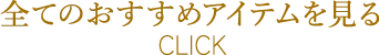 全てのおすすめアイテムを見る Click