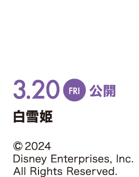 3/20 Fri. 公開 白雪姫 ©2024 Disney Enterprises, Inc.All Rights Reserved.