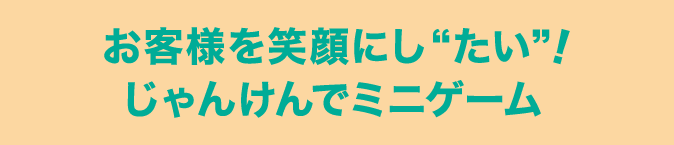 お客様を笑顔にし“たい”！じゃんけんでミニゲーム
