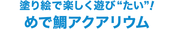 塗り絵で楽しく遊び“たい”！めで鯛アクアリウム