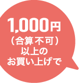 1,000円（合算不可）以上のお買い上げで