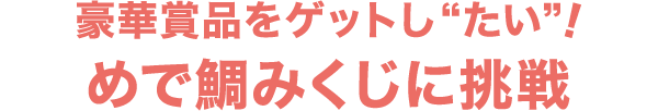 豪華賞品をゲットし“たい”！めで鯛みくじに挑戦