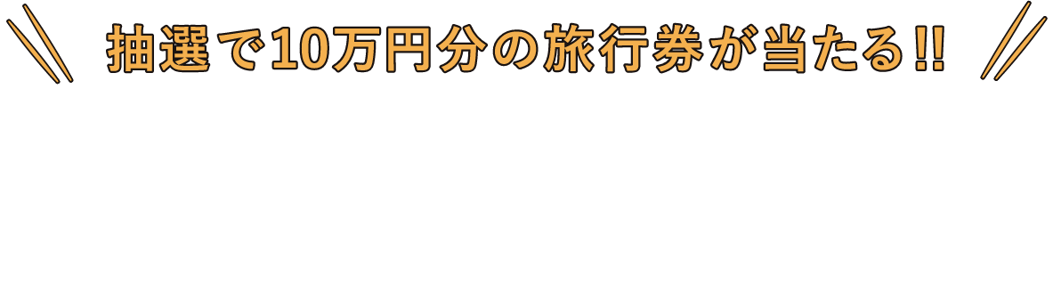 抽選で10万円分の旅行券が当たる