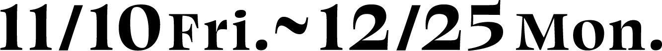 11/10fri.~12/25mon.