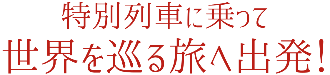 特別列車に乗って世界を巡る旅へ出発！