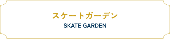 スケートガーデン SKATE GARDEN