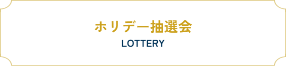 ホリデー抽選会 LOTTERY