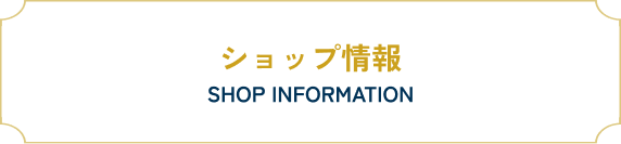 ショップ情報 SHOP INFORMATION