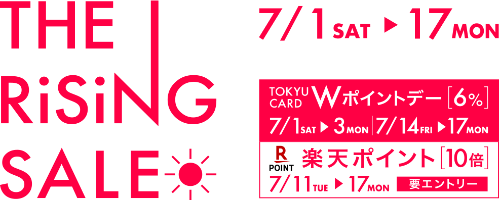 THE RISING SALE 7/1 Fri 〜 7/31 Sun TOKYU CARD WポイントDAY 6% 7/1・7/2・7/3・7/13～7/19