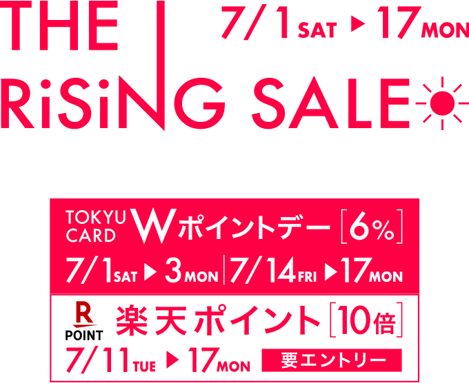 THE RISING SALE 7/1 Fri 〜 7/31 Sun TOKYU CARD WポイントDAY 6% 7/1・7/2・7/3・7/13～7/19