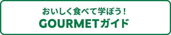 おいしく食べて学ぼう！Gourmetガイド