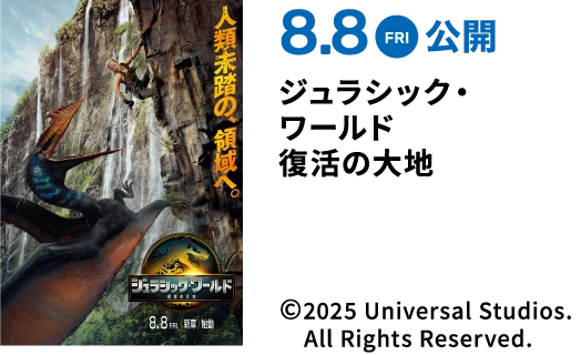 8.8 FRI 公開 ジュラシック・ワールド 復活の大地 ©2025 Universal Studios. All Rights Reserved.