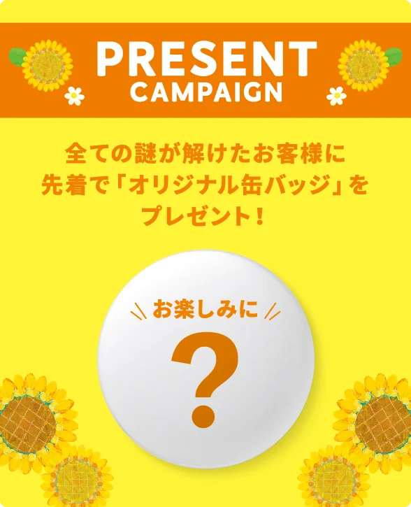 Present Campaign 全ての謎が解けたお客様に先着で「オリジナル缶バッジ」をプレゼント！