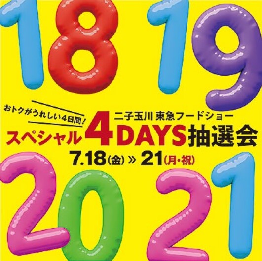 おトクがうれしい4日間！スペシャル４DAYS抽選会 ■7月18日(金)～21日(月・祝)　 ■二子玉川 東急フードショー