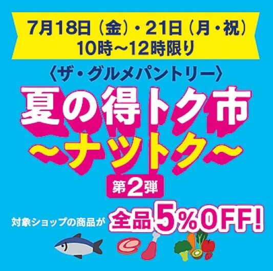 〈ザ・グルメパントリー〉 夏の得トク市～ナツトク ■7月18日(金)・21日(月・祝) 各日10時～12時限り　 ■地下１階 ザ・グルメパントリー