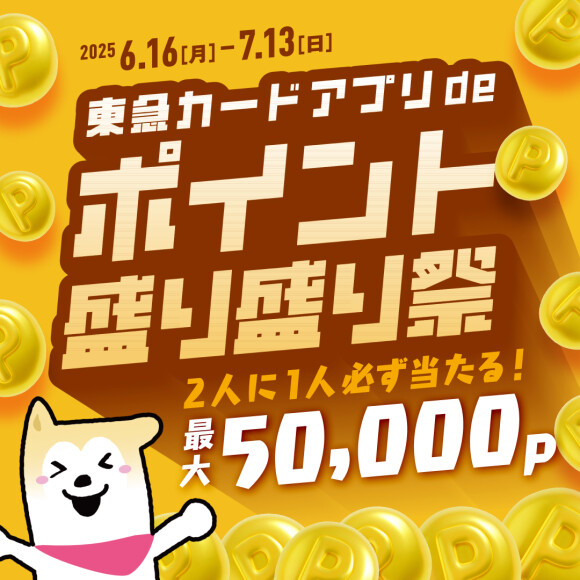 【TOKYU POINT】東急カードアプリdeポイント盛り盛り祭（6月16日（月）～7月13日（日））