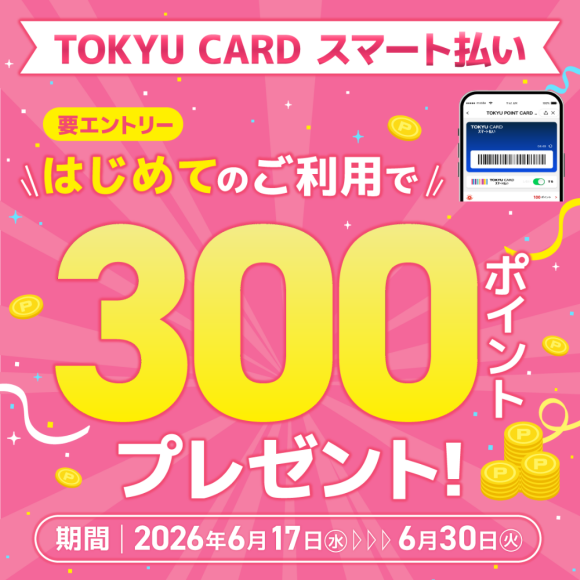 【TOKYU CARD スマート払い限定】はじめて利用でもれなくTOKYU POINTプレゼント！（6月17日（水）～30日（火））※要エントリー
