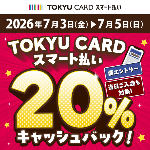 【TOKYU CARD スマート払い限定】20％キャッシュバックキャンペーン（7月3日（金）～5日（日））※要エントリー
