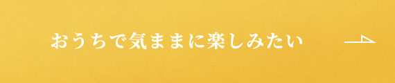 おうちで気ままに楽しみたい