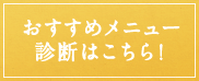 おすすめメニュー診断はこちら！